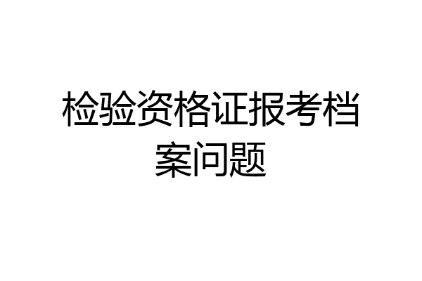 检验资格证报考档案问题