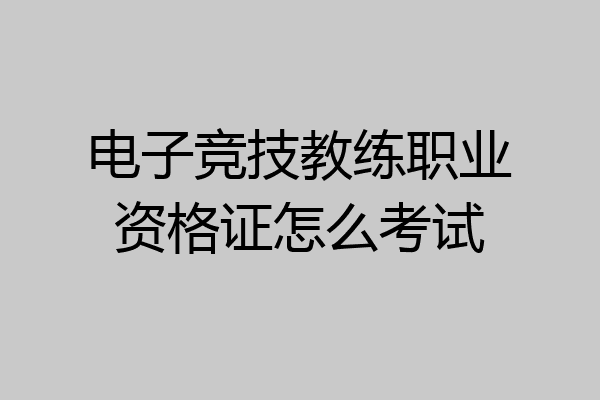 电子竞技教练职业资格证怎么考试