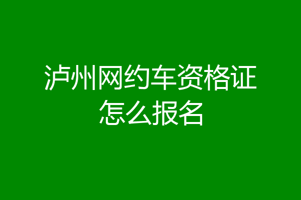 泸州网约车资格证怎么报名