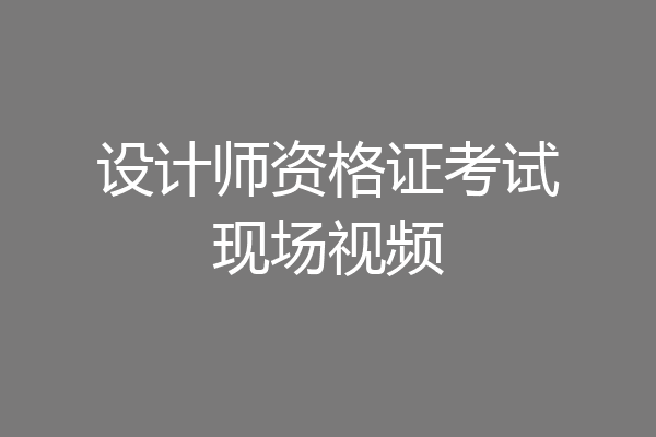 设计师资格证考试现场视频