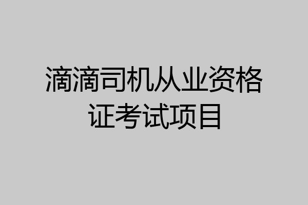 滴滴司机从业资格证考试项目