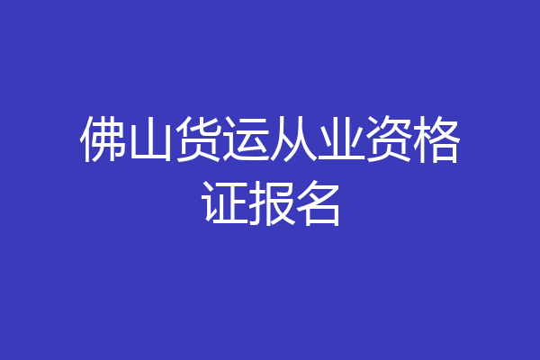 佛山货运从业资格证报名
