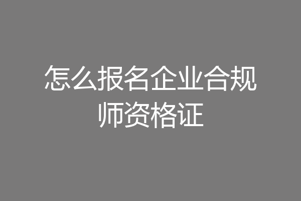 怎么报名企业合规师资格证