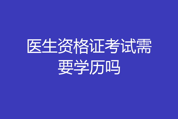 医生资格证考试需要学历吗