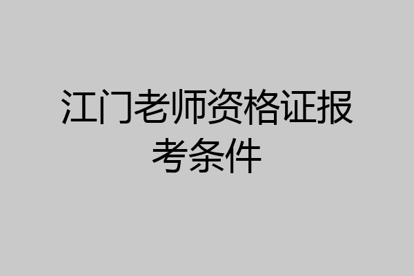 江门老师资格证报考条件