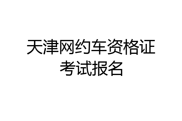 天津网约车资格证考试报名