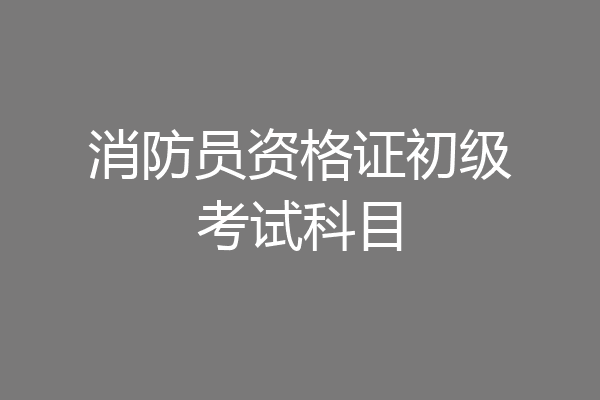 消防员资格证初级考试科目