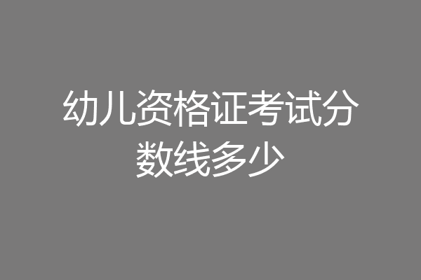幼儿资格证考试分数线多少