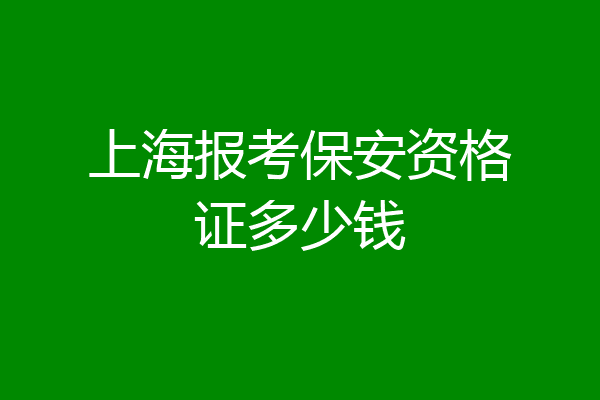 上海报考保安资格证多少钱