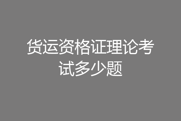 货运资格证理论考试多少题