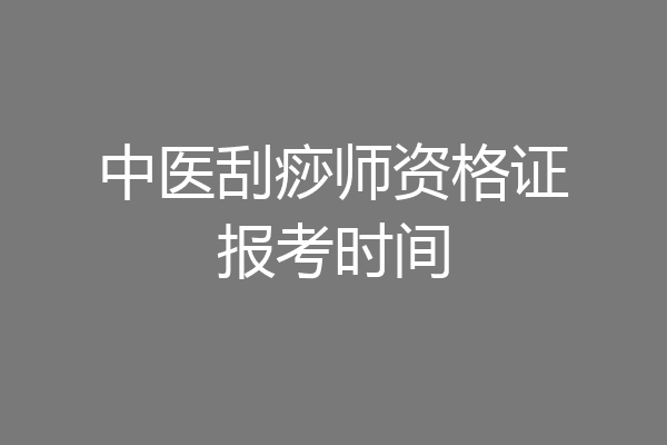 中医刮痧师资格证报考时间