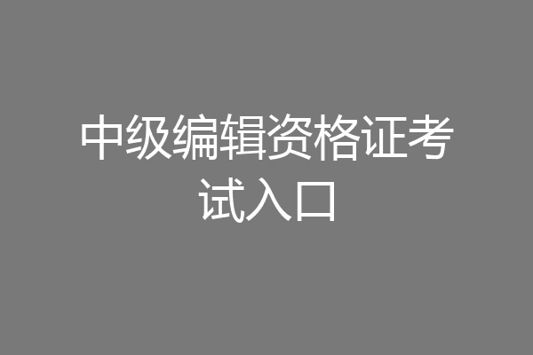中级编辑资格证考试入口