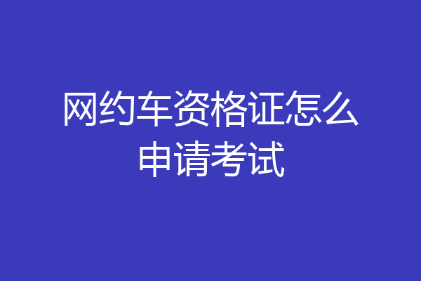网约车资格证怎么申请考试
