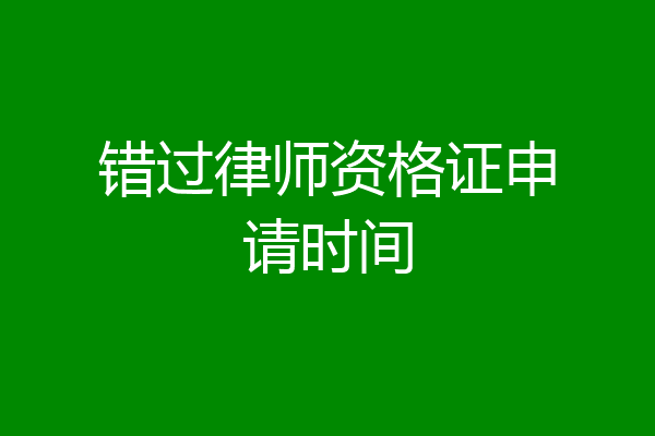 错过律师资格证申请时间