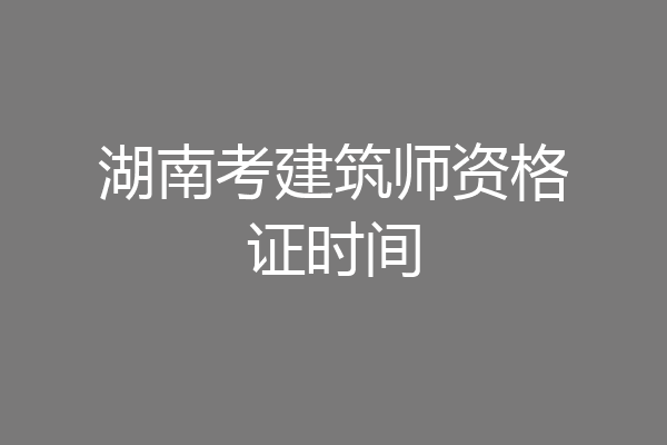 湖南考建筑师资格证时间