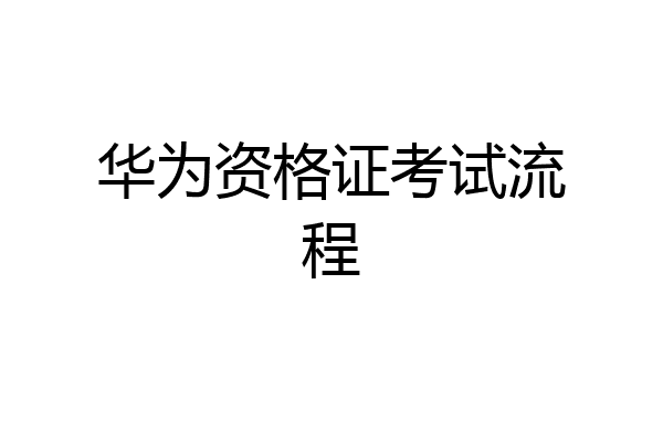 华为资格证考试流程