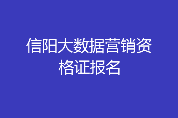 信阳大数据营销资格证报名