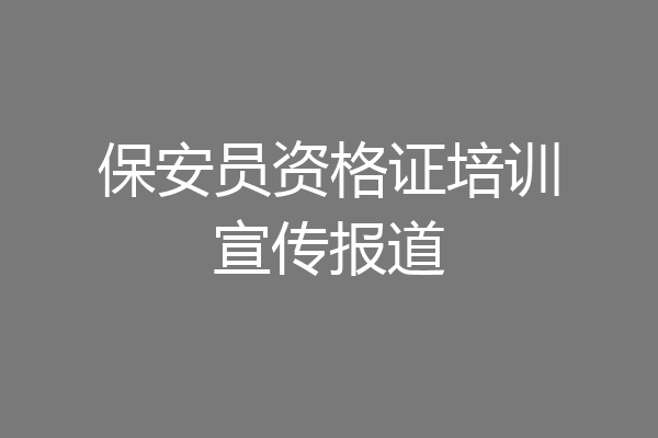 保安员资格证培训宣传报道
