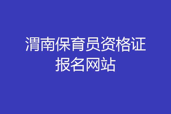 渭南保育员资格证报名网站