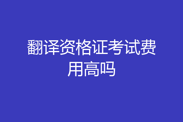 翻译资格证考试费用高吗