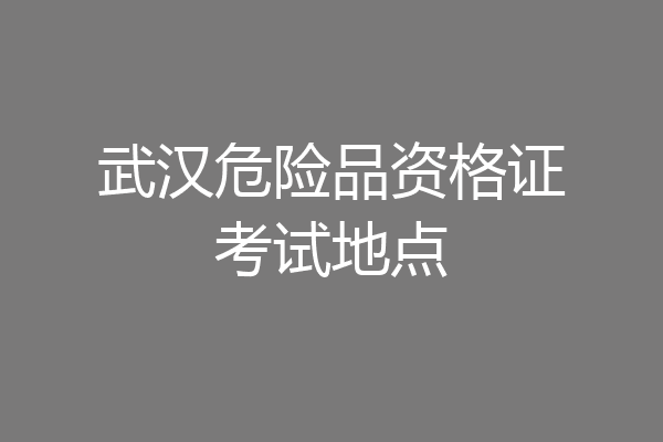 武汉危险品资格证考试地点