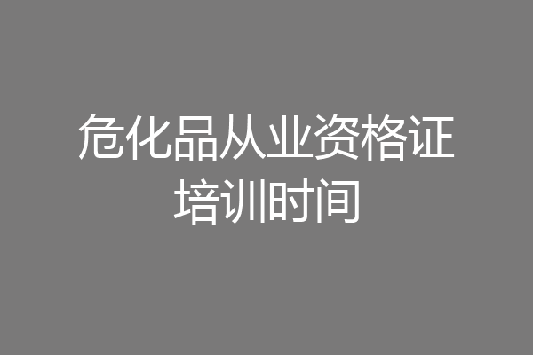 危化品从业资格证培训时间