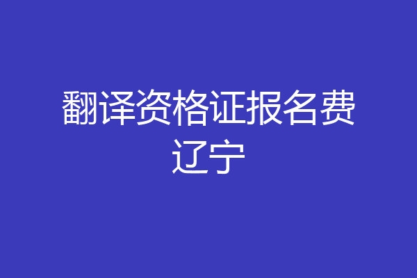 翻译资格证报名费辽宁