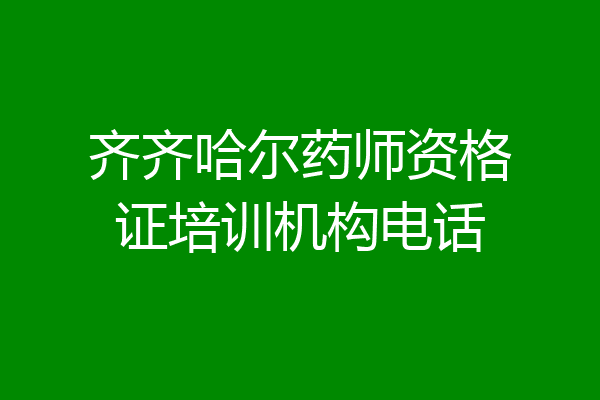齐齐哈尔药师资格证培训机构电话