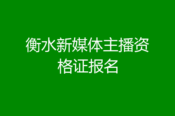 衡水新媒体主播资格证报名