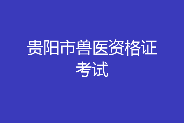 贵阳市兽医资格证考试