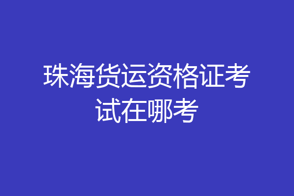 珠海货运资格证考试在哪考