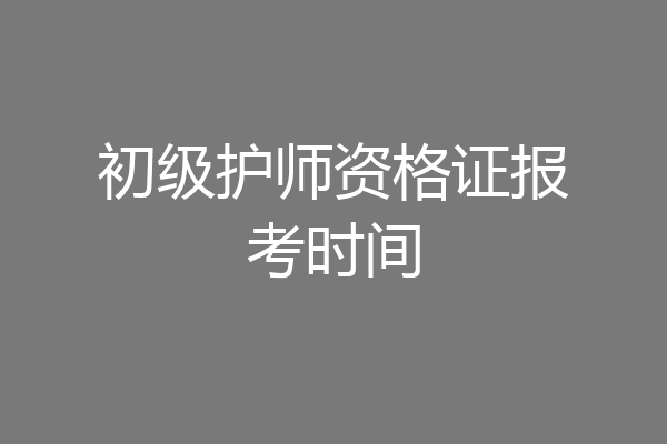 初级护师资格证报考时间