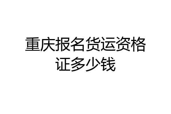 重庆报名货运资格证多少钱