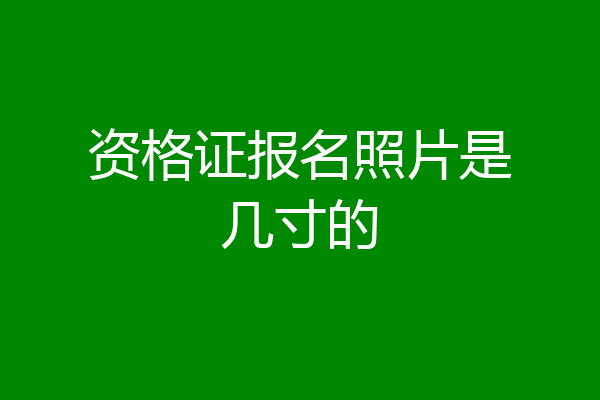 资格证报名照片是几寸的