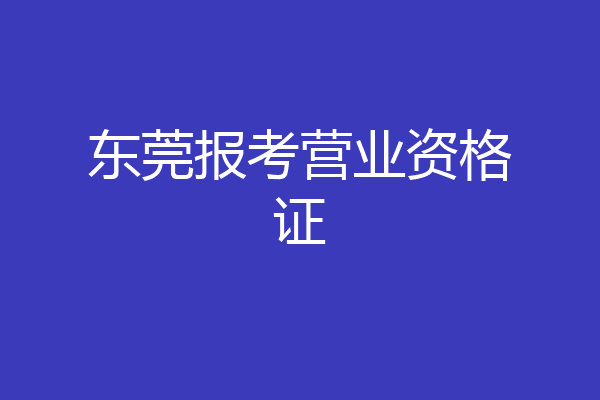 东莞报考营业资格证