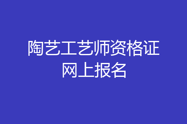 陶艺工艺师资格证网上报名