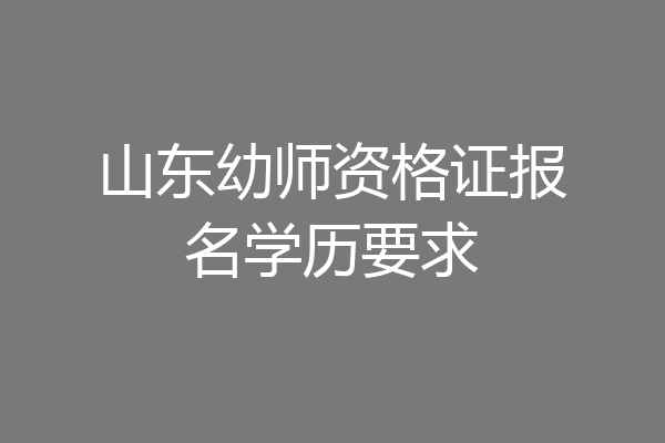 山东幼师资格证报名学历要求