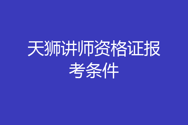 天狮讲师资格证报考条件