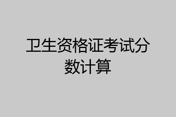 卫生资格证考试分数计算