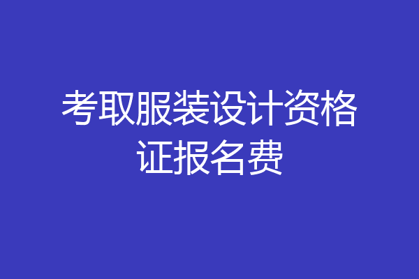考取服装设计资格证报名费