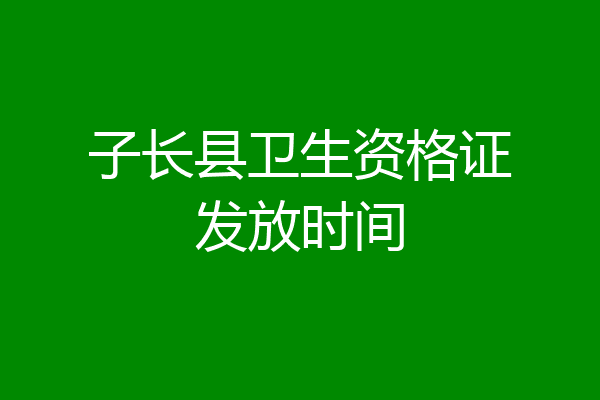 子长县卫生资格证发放时间