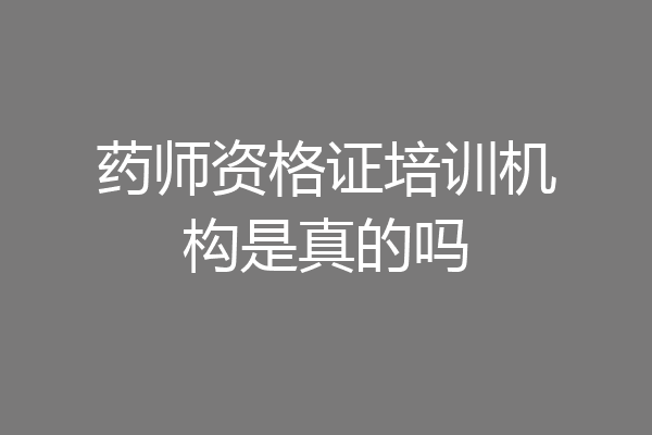 药师资格证培训机构是真的吗