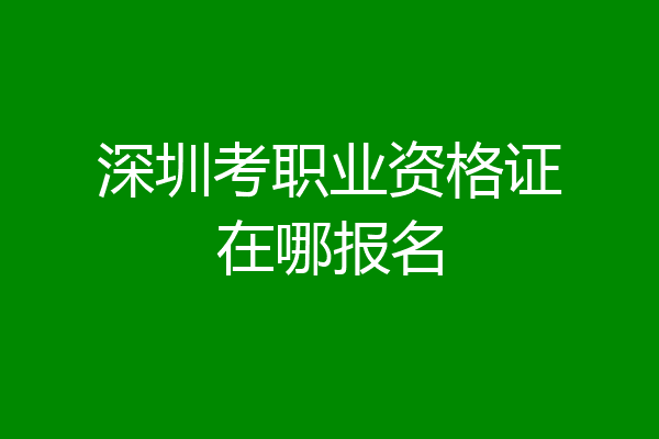 深圳考职业资格证在哪报名