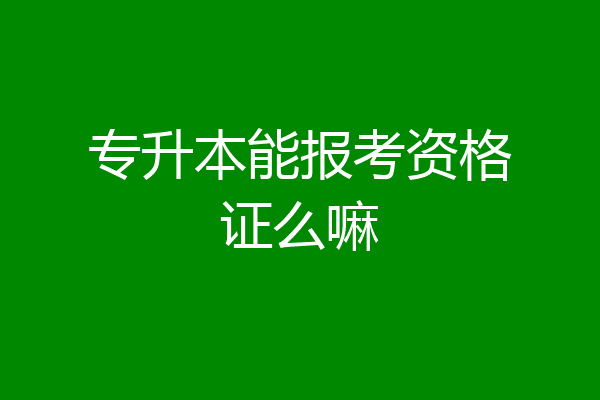 专升本能报考资格证么嘛