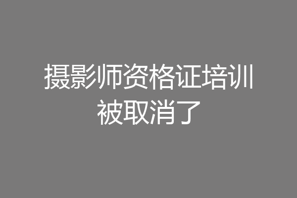 摄影师资格证培训被取消了