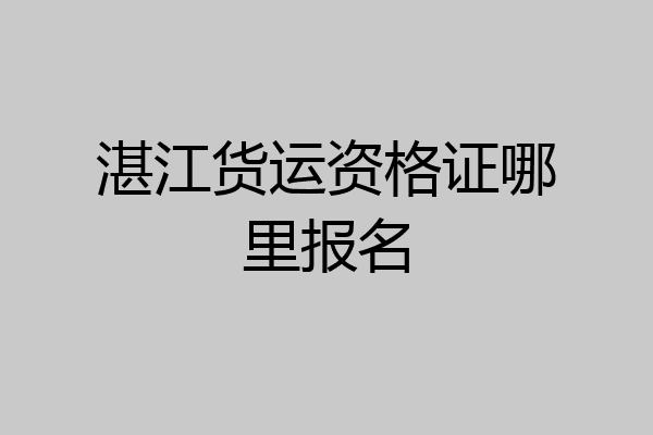 湛江货运资格证哪里报名