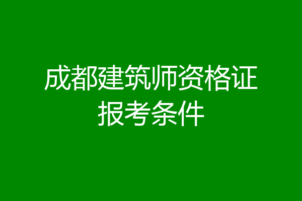 成都建筑师资格证报考条件