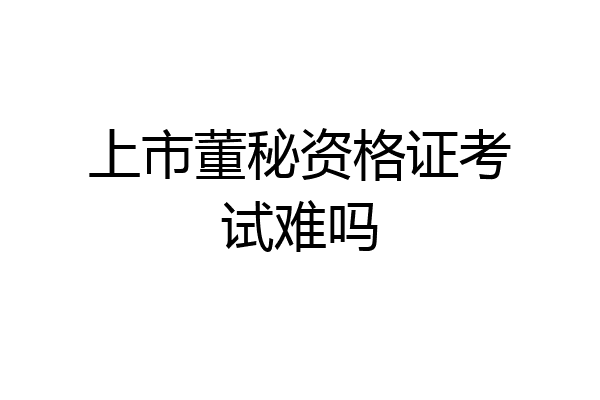 上市董秘资格证考试难吗
