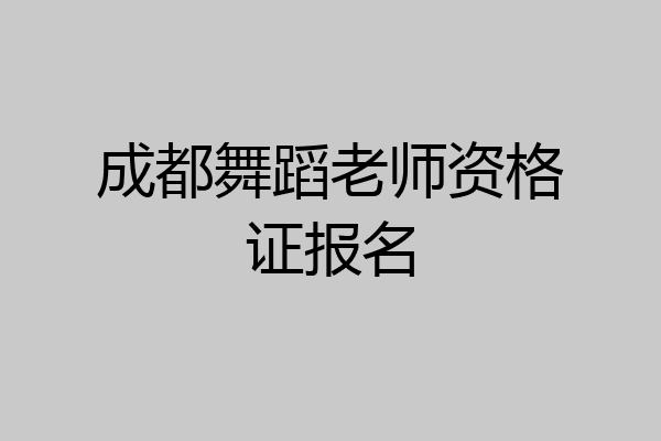 成都舞蹈老师资格证报名