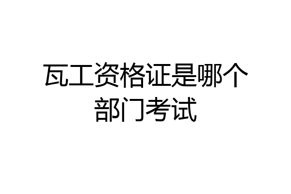 瓦工资格证是哪个部门考试